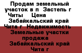 Продам земельный участок в п. Застепь г. Читы  › Цена ­ 300 000 - Забайкальский край, Чита г. Недвижимость » Земельные участки продажа   . Забайкальский край,Чита г.